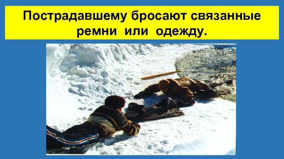 Пострадавшему бросают связанные ремни или одежду. 