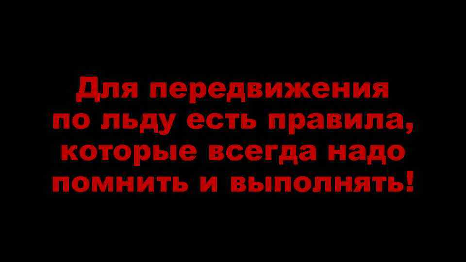 Для передвижения по льду есть правила, которые всегда надо помнить и выполнять! 