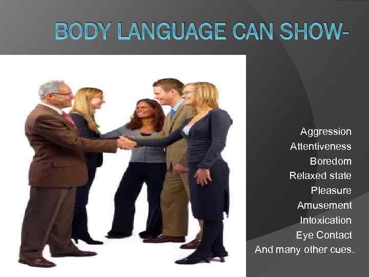 BODY LANGUAGE CAN SHOW- Aggression Attentiveness Boredom Relaxed state Pleasure Amusement Intoxication Eye Contact