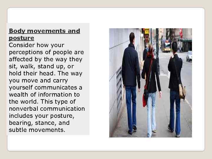 Body movements and posture Consider how your perceptions of people are affected by the