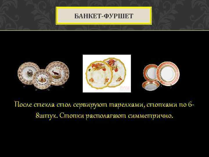 БАНКЕТ-ФУРШЕТ После стекла стол сервируют тарелками, стопками по 68 штук. Стопки располагают симметрично. 