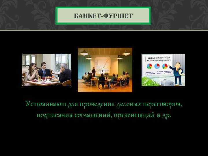 БАНКЕТ-ФУРШЕТ Устраивают для проведения деловых переговоров, подписания соглашений, презентаций и др. 