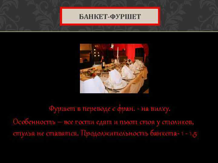 БАНКЕТ-ФУРШЕТ Фуршет в переводе с фран. - на вилку. Особенность – все гости едят