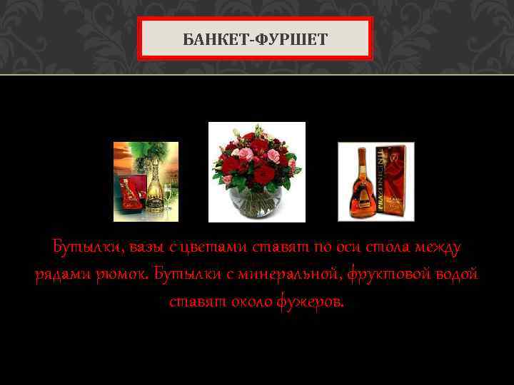 БАНКЕТ-ФУРШЕТ Бутылки, вазы с цветами ставят по оси стола между рядами рюмок. Бутылки с