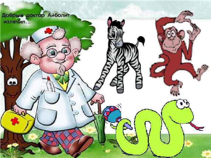 Добрый доктор Айболит излечил… 
