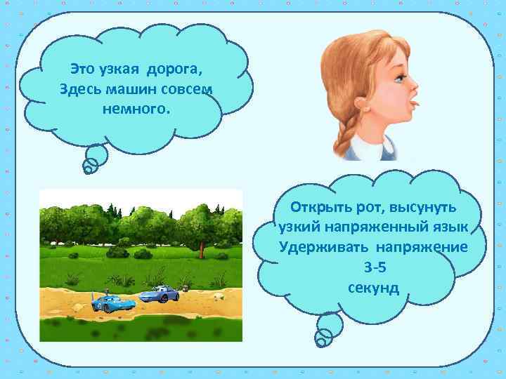 Это узкая дорога, Здесь машин совсем немного. Открыть рот, высунуть узкий напряженный язык Удерживать
