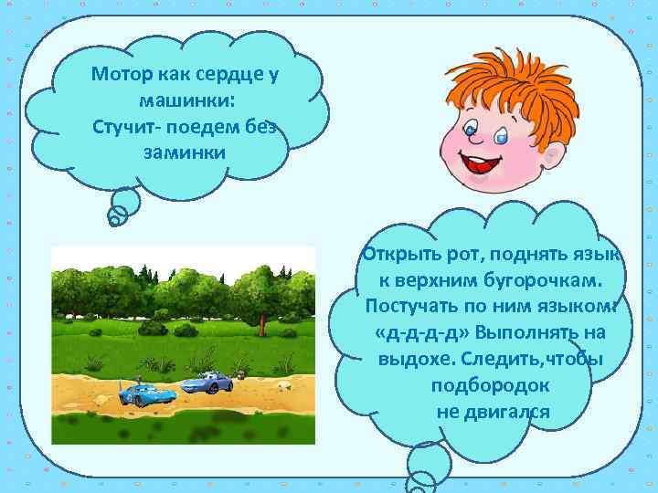 Мотор как сердце у машинки: Стучит- поедем без заминки Открыть рот, поднять язык к