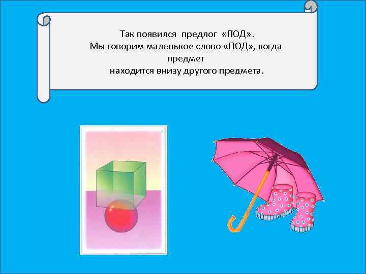  Так появился предлог «ПОД» . Мы говорим маленькое слово «ПОД» , когда предмет