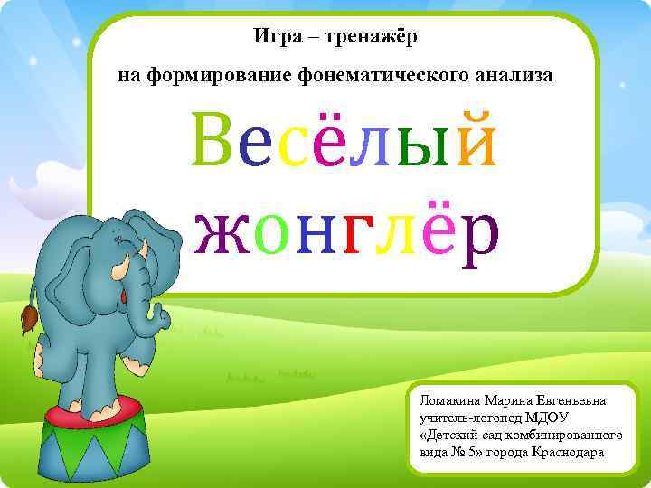 Игра – тренажёр на формирование фонематического анализа Весёлый жонглёр Ломакина Марина Евгеньевна учитель-логопед МДОУ