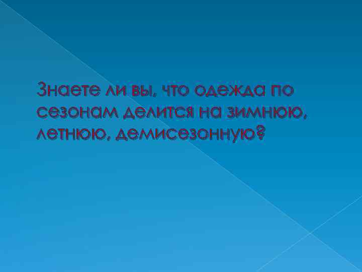 Знаете ли вы, что одежда по сезонам делится на зимнюю, летнюю, демисезонную? 