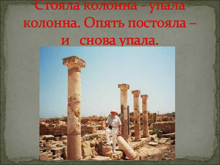 Стояла колонна - упала колонна. Опять постояла – и снова упала. 