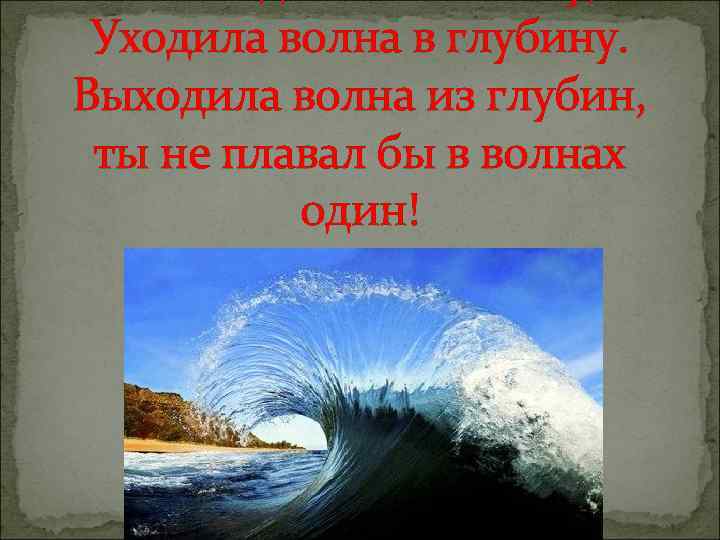 Уходила волна в глубину. Выходила волна из глубин, ты не плавал бы в волнах
