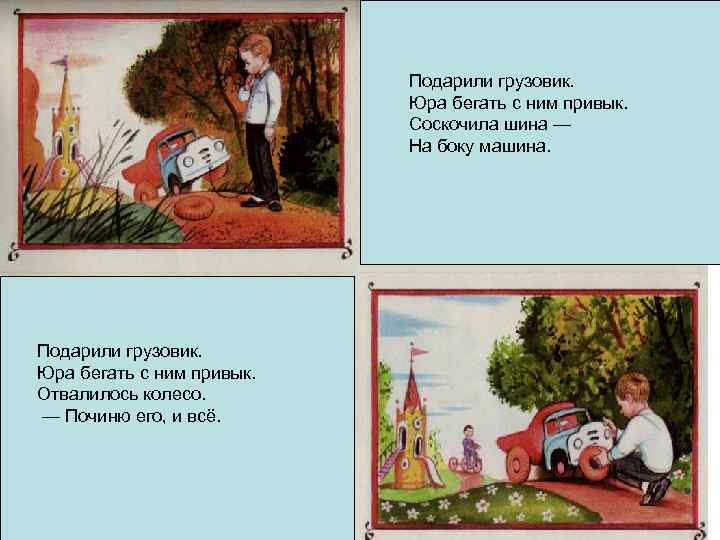 Подарили грузовик. Юра бегать с ним привык. Соскочила шина — На боку машина. Подарили