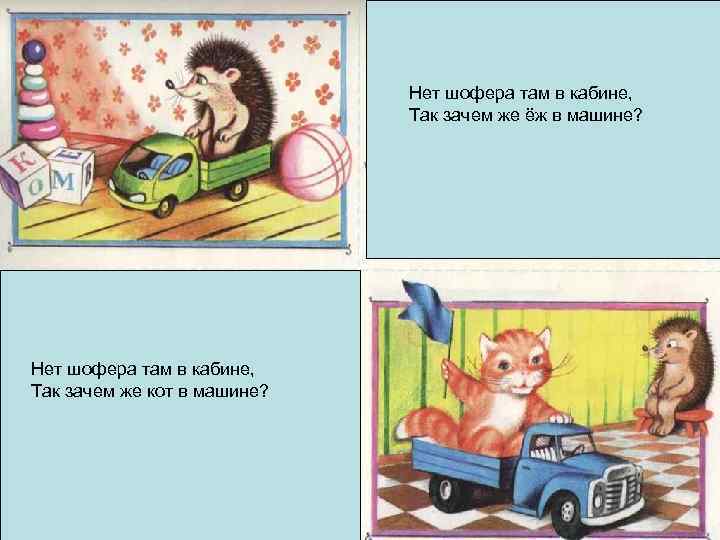 Нет шофера там в кабине, Так зачем же ёж в машине? Нет шофера там