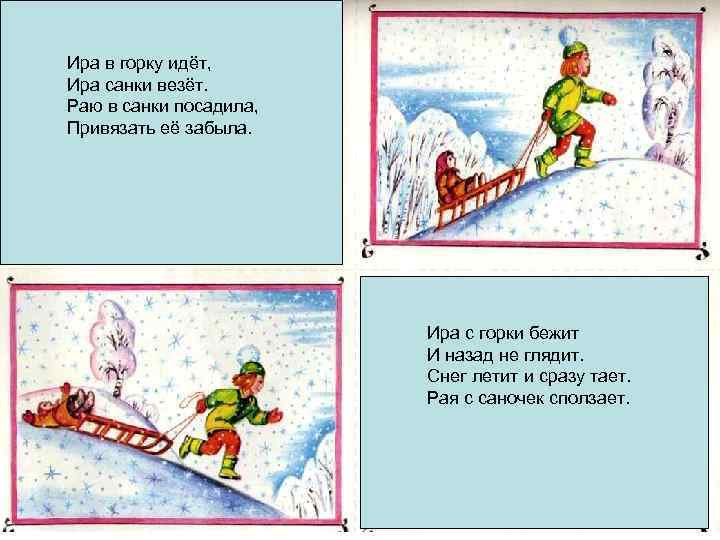 Ира в горку идёт, Ира санки везёт. Раю в санки посадила, Привязать её забыла.