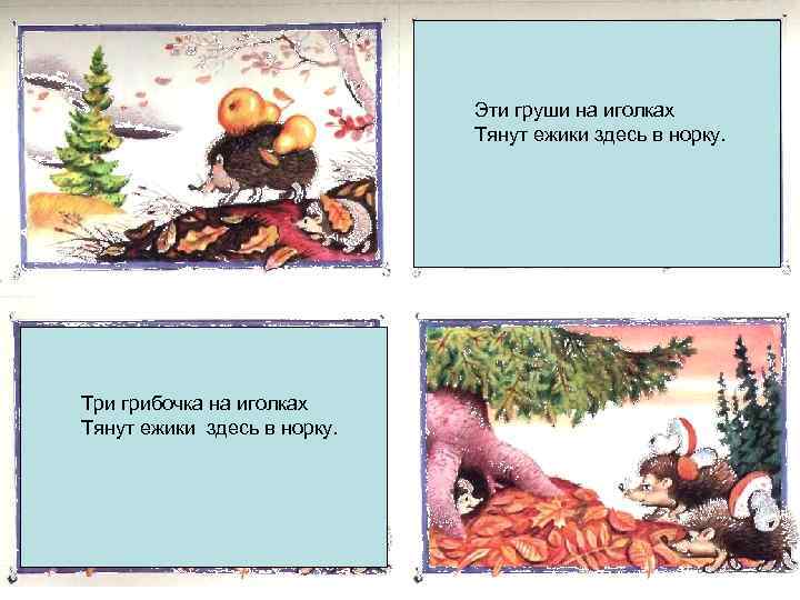 Эти груши на иголках Тянут ежики здесь в норку. ежик Три грибочка на иголках
