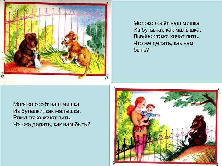 Молоко сосёт наш мишка Из бутылки, как малышка. Львёнок тоже хочет пить. Что же