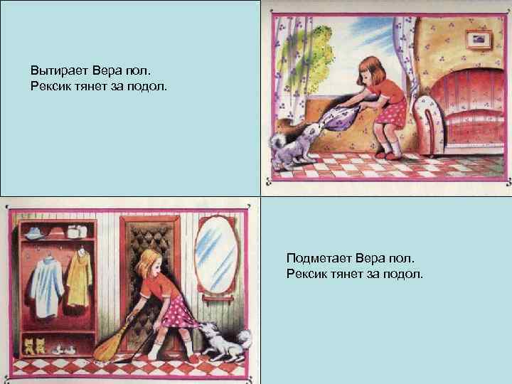 Вытирает Вера пол. Рексик тянет за подол. Подметает Вера пол. Рексик тянет за подол.