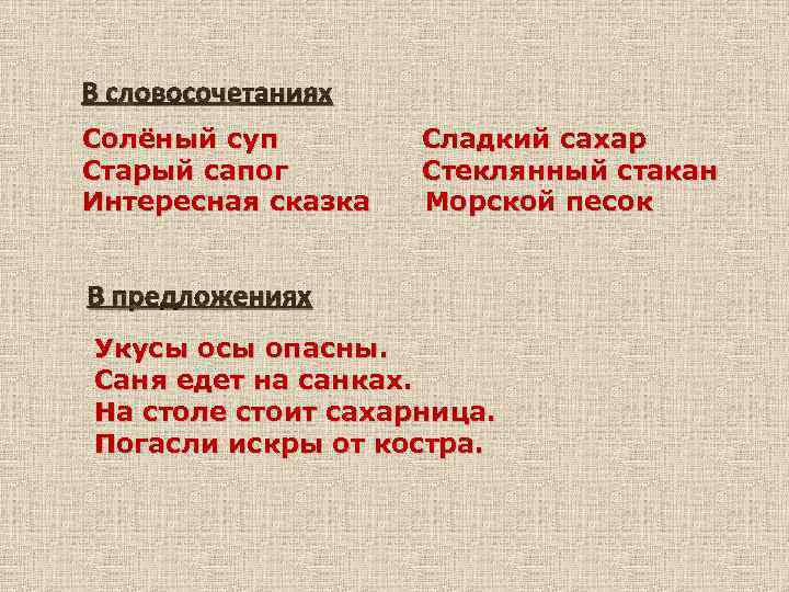 В словосочетаниях Солёный суп Старый сапог Интересная сказка Сладкий сахар Стеклянный стакан Морской песок