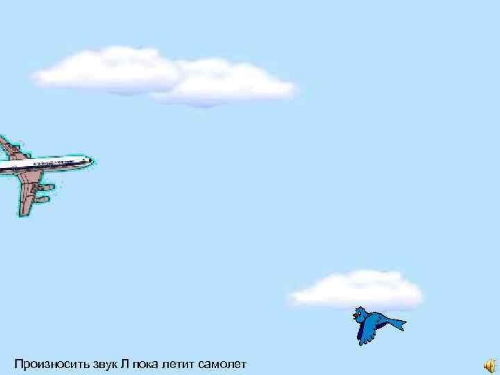Произносить звук Л пока летит самолет 