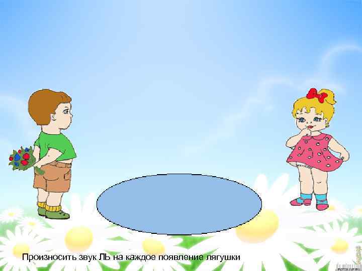 Произносить звук ЛЬ на каждое появление лягушки 
