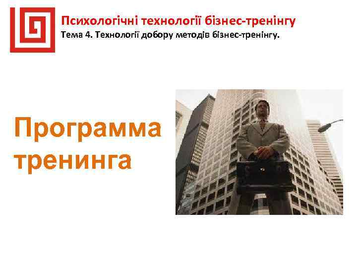 Психологічні технології бізнес-тренінгу Тема 4. Технології добору методів бізнес-тренінгу. Программа тренинга 