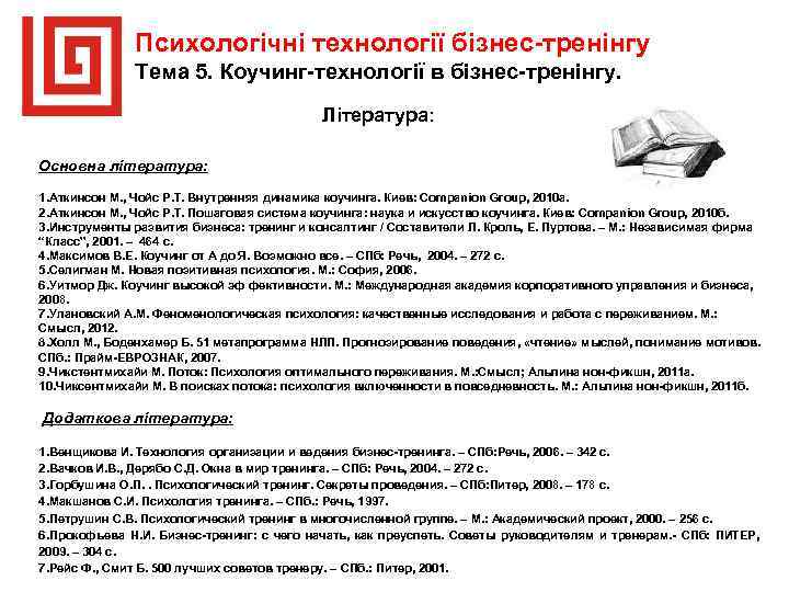Психологічні технології бізнес-тренінгу Тема 5. Коучинг-технології в бізнес-тренінгу. Література: Основна література: 1. Аткинсон М.