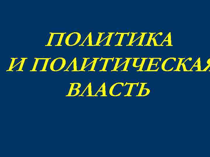 ПОЛИТИКА И ПОЛИТИЧЕСКАЯ ВЛАСТЬ 