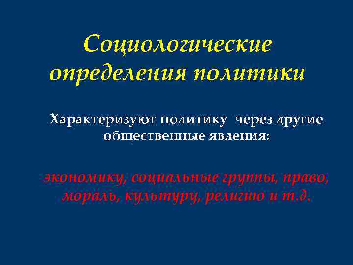 Социологические определения политики Характеризуют политику через другие общественные явления: экономику, социальные группы, право, мораль,