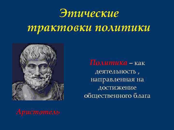 Этические трактовки политики Политика – как деятельность , направленная на достижение общественного блага Аристотель