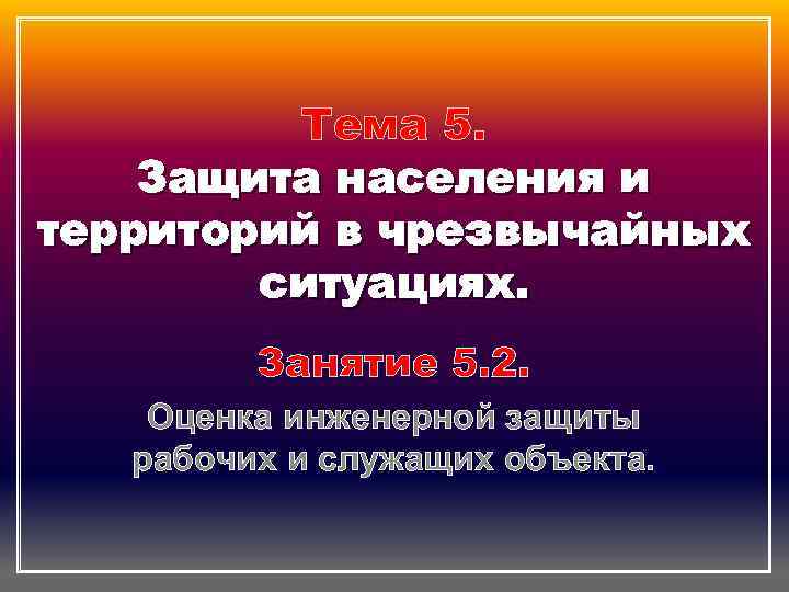 Тема 5. Защита населения и территорий в чрезвычайных ситуациях. Занятие 5. 2. Оценка инженерной