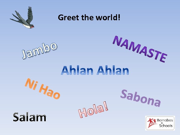 Greet the world! bo am J Ni H ao Salam la! Ho Sabon a