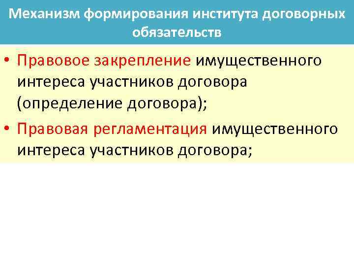 Механизм формирования института договорных обязательств • Правовое закрепление имущественного интереса участников договора (определение договора);