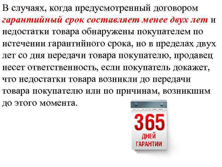 В случаях, когда предусмотренный договором гарантийный срок составляет менее двух лет и недостатки товара