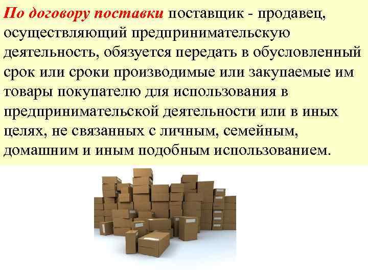 По договору поставки поставщик - продавец, осуществляющий предпринимательскую деятельность, обязуется передать в обусловленный срок