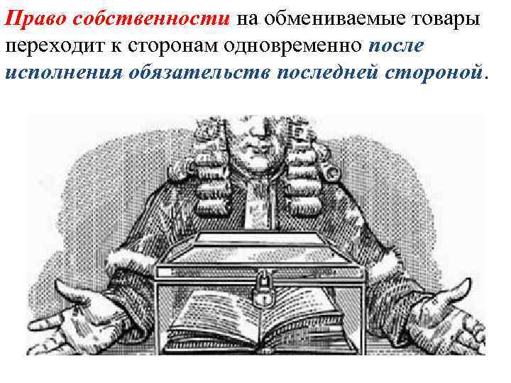 Право собственности на обмениваемые товары переходит к сторонам одновременно после исполнения обязательств последней стороной.
