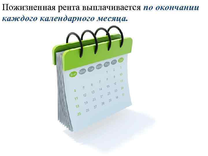 Пожизненная рента выплачивается по окончании каждого календарного месяца. 