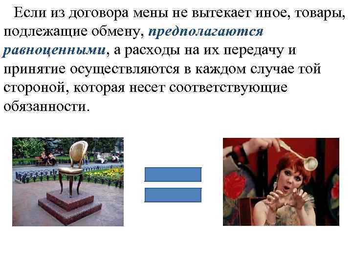 Если из договора мены не вытекает иное, товары, подлежащие обмену, предполагаются равноценными, а расходы