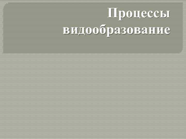 Процессы видообразование 