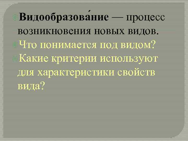  Видообразова ние — процесс возникновения новых видов. Что понимается под видом? Какие критерии