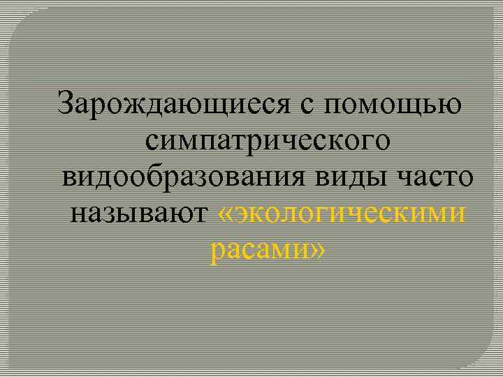 Зарождающиеся с помощью симпатрического видообразования виды часто называют «экологическими расами» 
