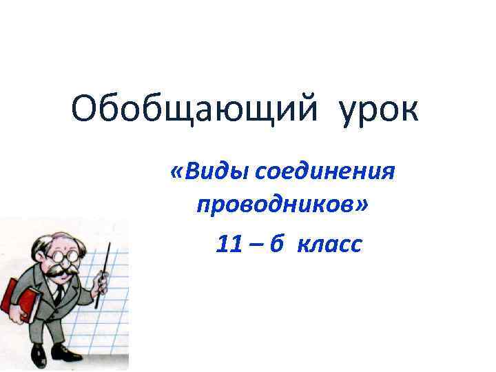 Обобщающий урок «Виды соединения проводников» 11 – б класс 