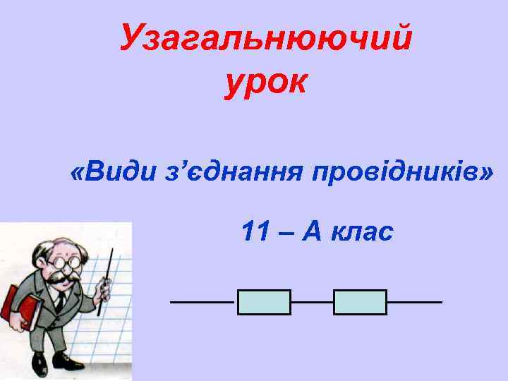Узагальнюючий урок «Види з’єднання провідників» 11 – А клас 
