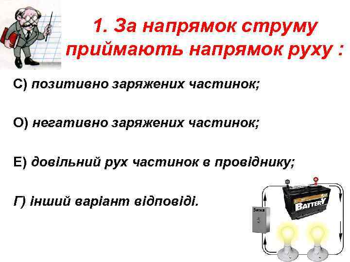 1. За напрямок струму приймають напрямок руху : С) позитивно заряжених частинок; О) негативно