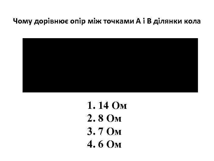 Чому дорівнює опір між точками А і В ділянки кола 1. 14 Ом 2.