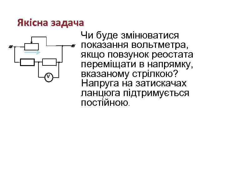 Якісна задача V Чи буде змінюватися показання вольтметра, якщо повзунок реостата переміщати в напрямку,