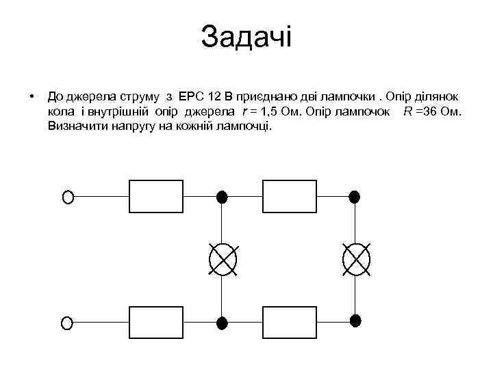 Задачі • До джерела струму з ЕРС 12 В приєднано дві лампочки. Опір ділянок