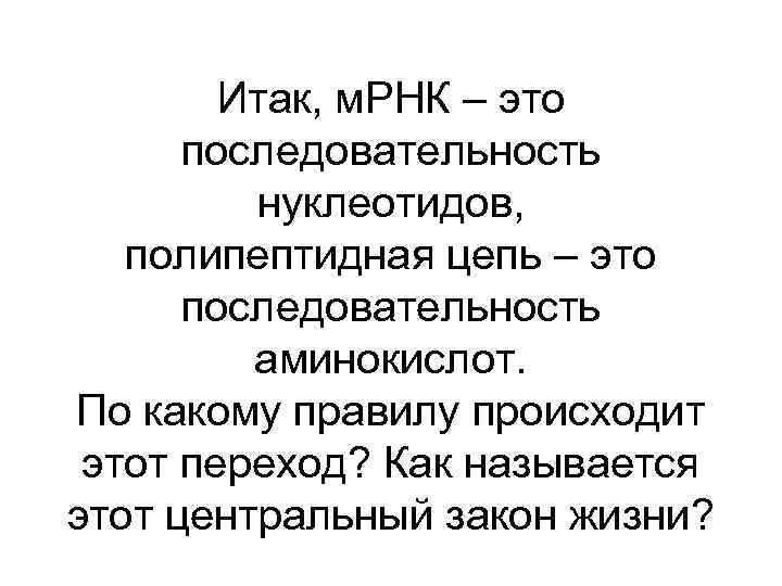 Итак, м. РНК – это последовательность нуклеотидов, полипептидная цепь – это последовательность аминокислот. По