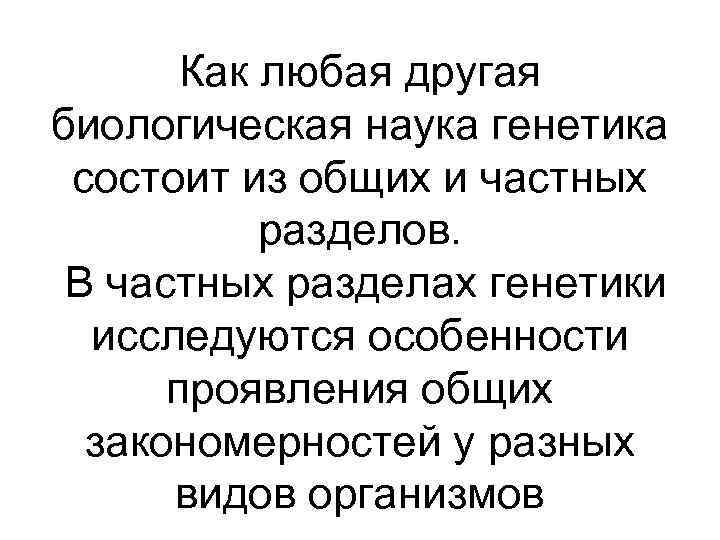 Как любая другая биологическая наука генетика состоит из общих и частных разделов. В частных