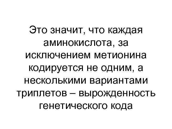 Это значит, что каждая аминокислота, за исключением метионина кодируется не одним, а несколькими вариантами